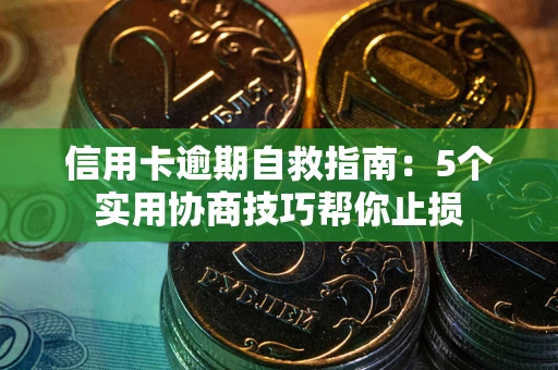 北京信用卡逾期自救指南：5个实用协商技巧帮你止损