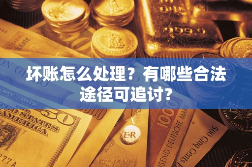 北京坏账怎么处理？有哪些合法途径可追讨？