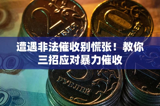 北京遭遇非法催收别慌张！教你三招应对暴力催收