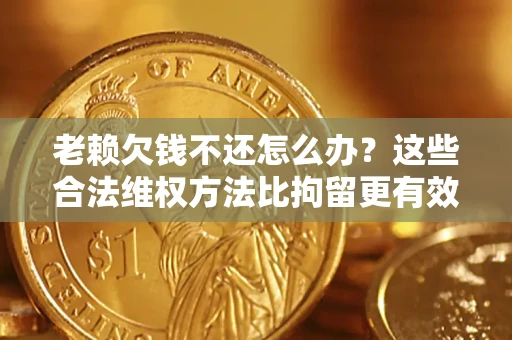 北京老赖欠钱不还怎么办？这些合法维权方法比拘留更有效