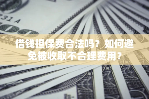 北京借钱担保费合法吗？如何避免被收取不合理费用？