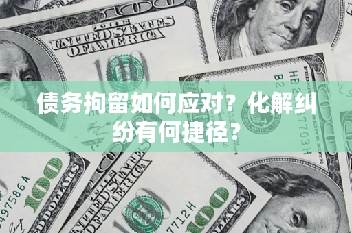 北京债务拘留如何应对？化解纠纷有何捷径？