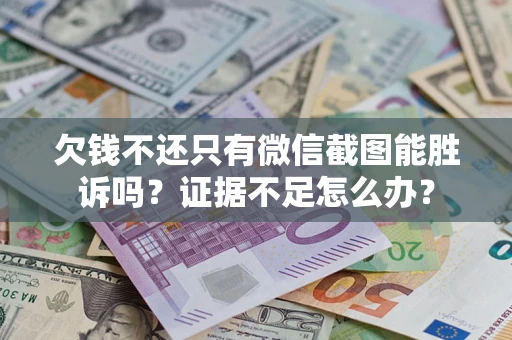 北京欠钱不还只有微信截图能胜诉吗？证据不足怎么办？