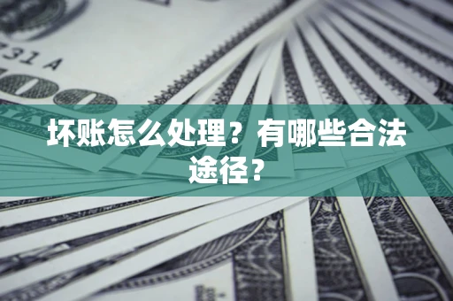 北京坏账怎么处理？有哪些合法途径？