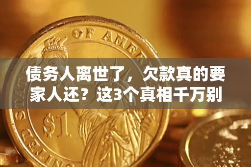 北京债务人离世了，欠款真的要家人还？这3个真相千万别弄错