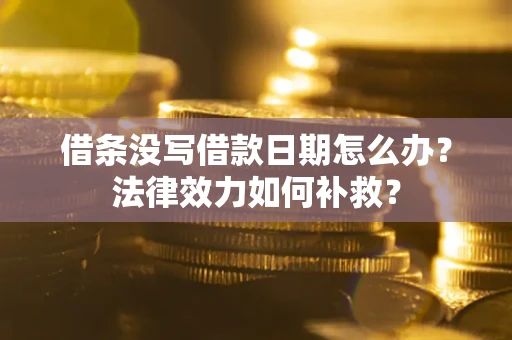 北京借条没写借款日期怎么办?法律效力如何补救? 北京借条没写借款日期怎么办?法律效力如何补救?
