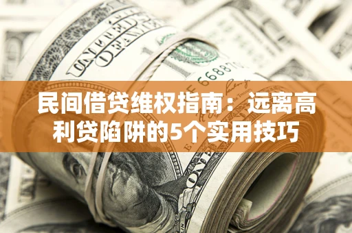 北京民间借贷维权指南：远离高利贷陷阱的5个实用技巧