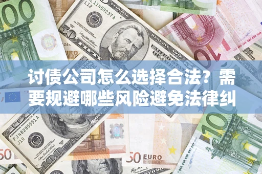 北京讨债公司怎么选择合法?需要规避哪些风险避免法律纠纷? 北京讨债公司怎么选择合法?需要规避哪些风险避免法律纠纷?