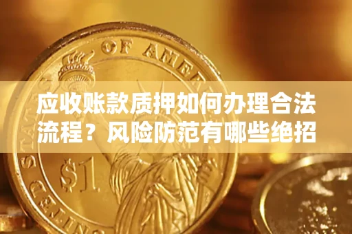 北京应收账款质押如何办理合法流程？风险防范有哪些绝招？