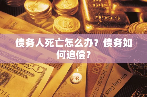 北京债务人死亡怎么办？债务如何追偿？