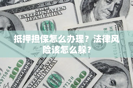 北京抵押担保怎么办理？法律风险该怎么躲？