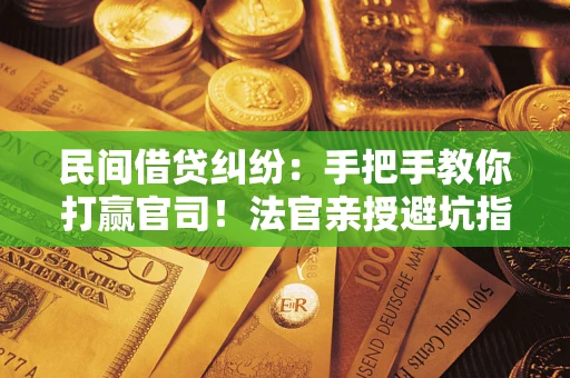 北京民间借贷纠纷：手把手教你打赢官司！法官亲授避坑指南