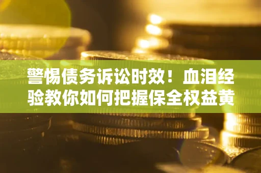 北京警惕债务诉讼时效！血泪经验教你如何把握保全权益黄金期
