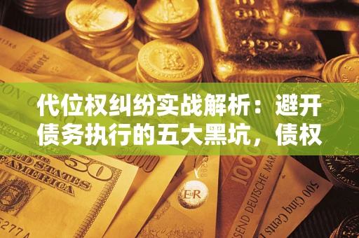 北京代位权纠纷实战解析：避开债务执行的五大黑坑，债权人必看指南