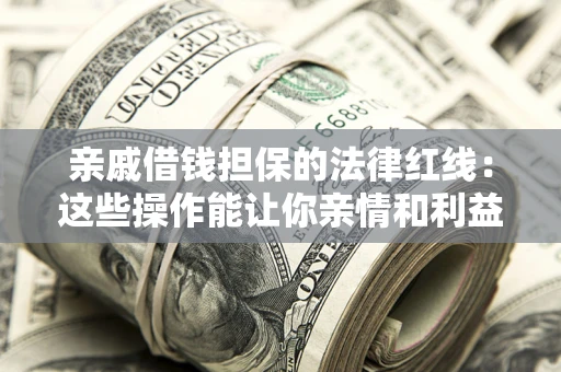 北京亲戚借钱担保的法律红线：这些操作能让你亲情和利益两不误