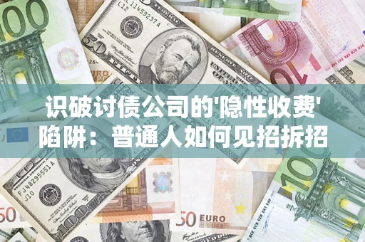 北京识破讨债公司的'隐性收费'陷阱：普通人如何见招拆招？