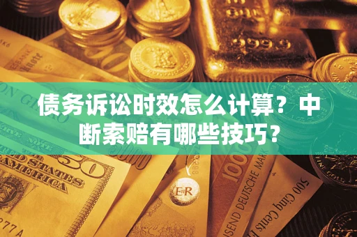 北京债务诉讼时效怎么计算？中断索赔有哪些技巧？