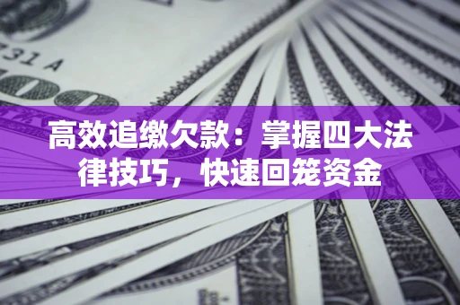 北京高效追缴欠款：掌握四大法律技巧，快速回笼资金