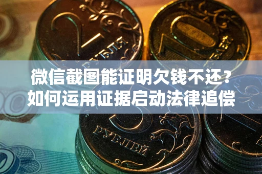 北京微信截图能证明欠钱不还？如何运用证据启动法律追偿程序？