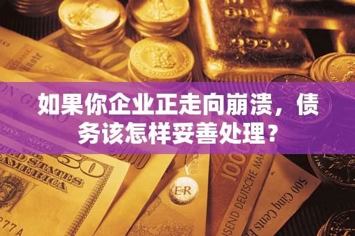 北京如果你企业正走向崩溃，债务该怎样妥善处理？
