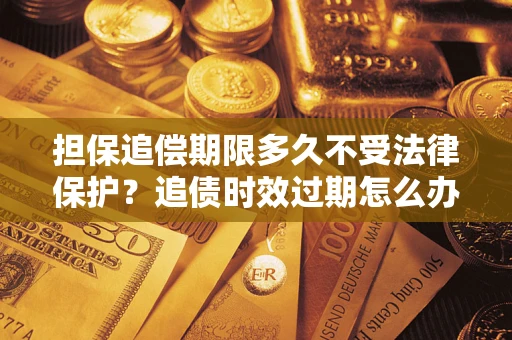 北京担保追偿期限多久不受法律保护？追债时效过期怎么办？