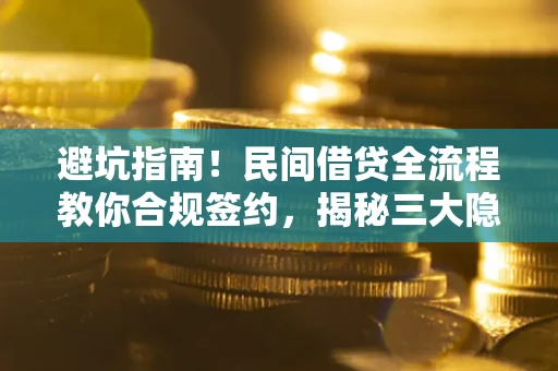 北京避坑指南！民间借贷全流程教你合规签约，揭秘三大隐形陷阱