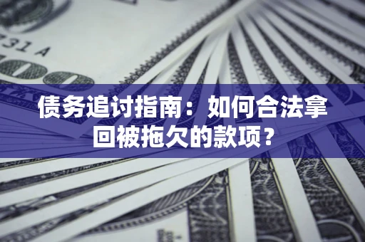 北京债务追讨指南：如何合法拿回被拖欠的款项？