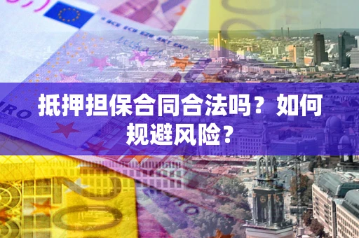 北京抵押担保合同合法吗？如何规避风险？