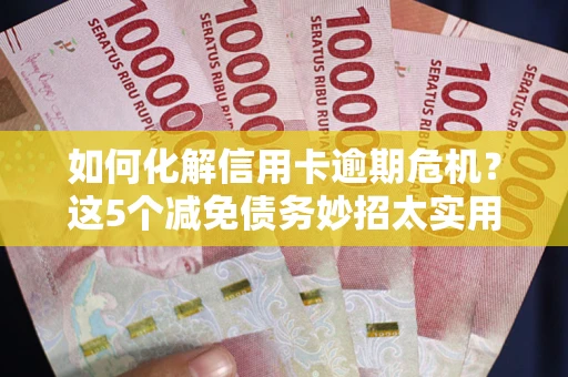北京如何化解信用卡逾期危机？这5个减免债务妙招太实用