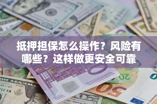 北京抵押担保怎么操作？风险有哪些？这样做更安全可靠