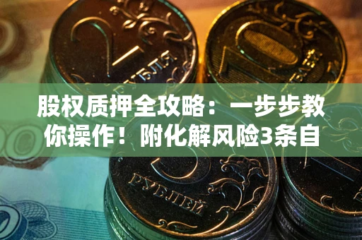 北京股权质押全攻略：一步步教你操作！附化解风险3条自救法则