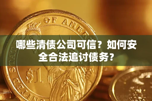 北京哪些清债公司可信？如何安全合法追讨债务？