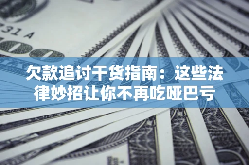 北京欠款追讨干货指南：这些法律妙招让你不再吃哑巴亏
