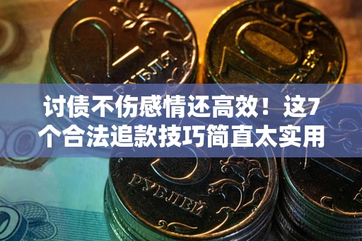 北京讨债不伤感情还高效！这7个合法追款技巧简直太实用