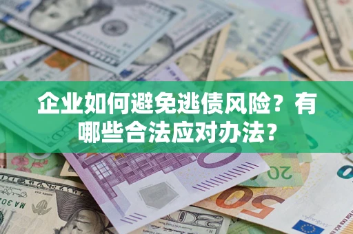 北京企业如何避免逃债风险？有哪些合法应对办法？