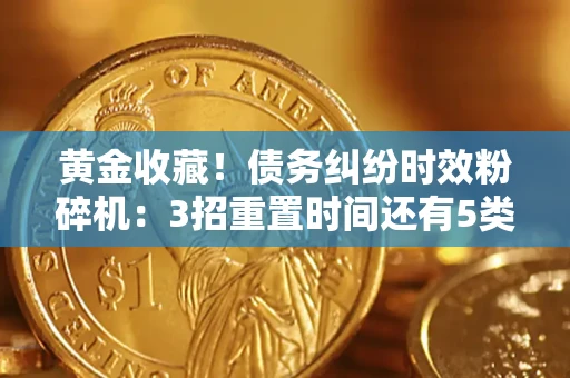 北京黄金收藏！债务纠纷时效粉碎机：3招重置时间还有5类不设年限的特殊债务