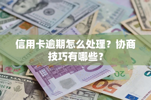 北京信用卡逾期怎么处理？协商技巧有哪些？