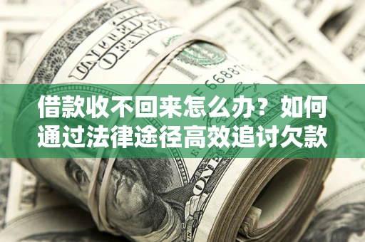 北京借款收不回来怎么办?如何通过法律途径高效追讨欠款? 北京借款收不回来怎么办?如何通过法律途径高效追讨欠款?
