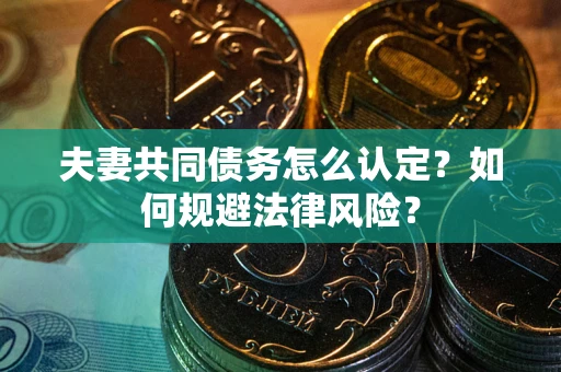 北京夫妻共同债务怎么认定？如何规避法律风险？