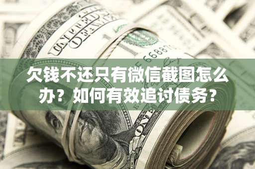 北京欠钱不还只有微信截图怎么办？如何有效追讨债务？