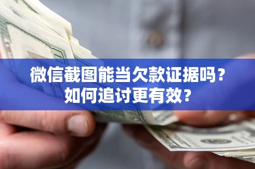 北京微信截图能当欠款证据吗？如何追讨更有效？