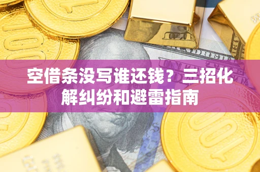 北京空借条没写谁还钱？三招化解纠纷和避雷指南