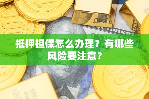 北京抵押担保怎么办理？有哪些风险要注意？
