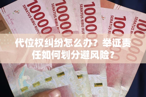 北京代位权纠纷怎么办？举证责任如何划分避风险？