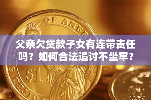北京父亲欠贷款子女有连带责任吗？如何合法追讨不坐牢？