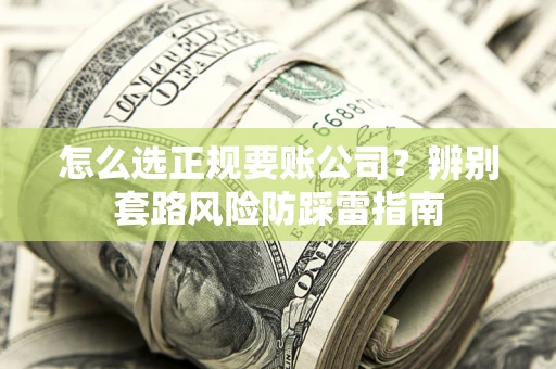 北京怎么选正规要账公司？辨别套路风险防踩雷指南