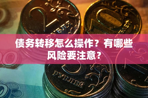 北京债务转移怎么操作？有哪些风险要注意？