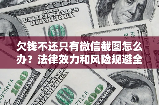 北京欠钱不还只有微信截图怎么办？法律效力和风险规避全解析