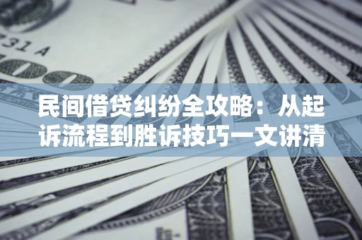 北京民间借贷纠纷全攻略：从起诉流程到胜诉技巧一文讲清