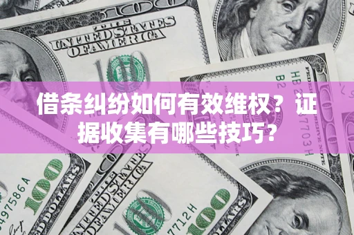 北京借条纠纷如何有效维权？证据收集有哪些技巧？